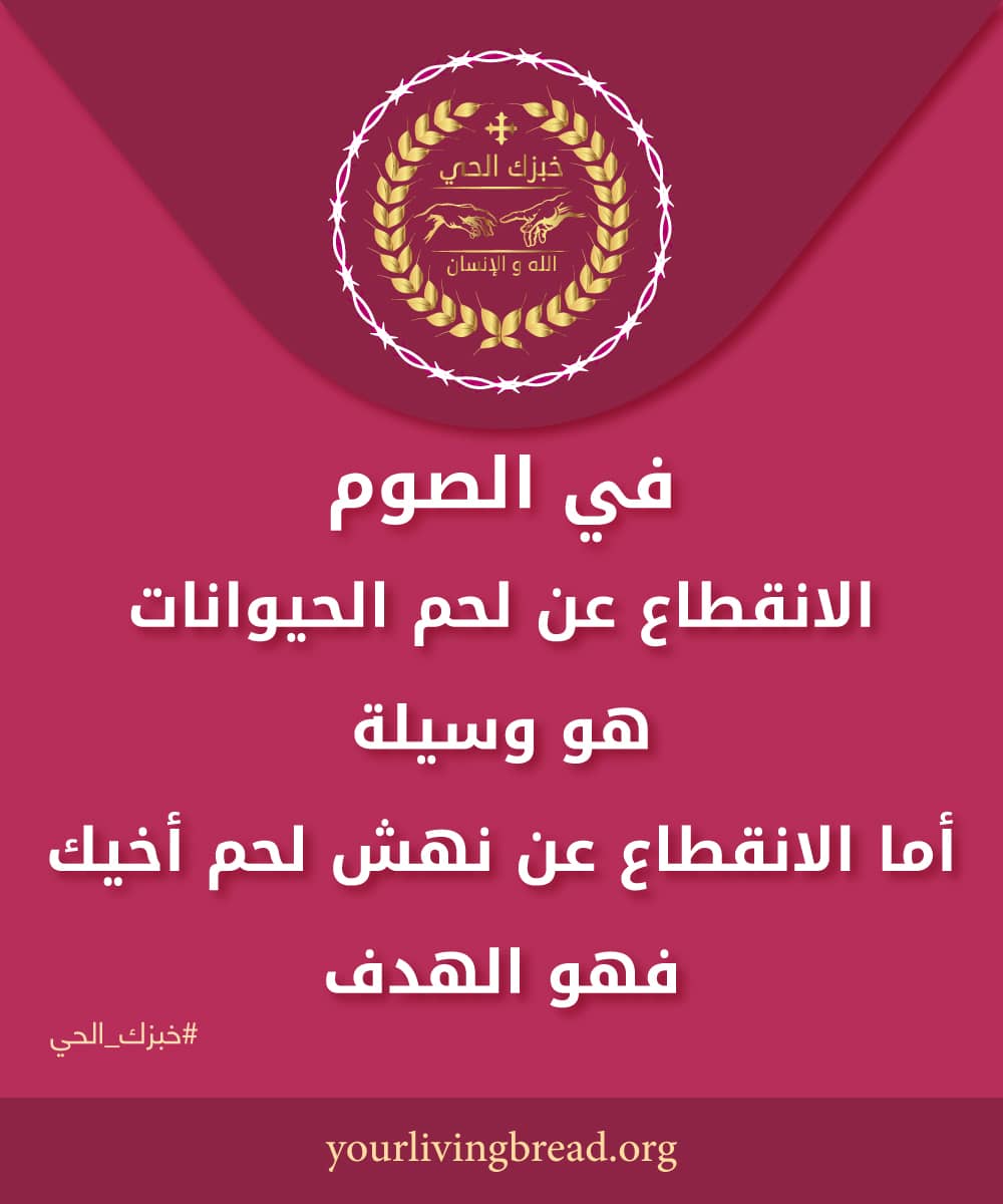 في الصوم، الانقطاع عن لحم الحيوانات هو وسيلة، أما الانقطاع عن نهش لحم أخيك فهو الهدف