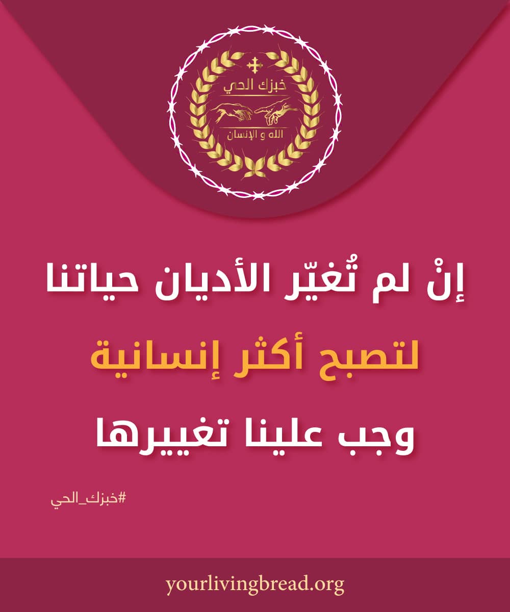 إن لم تُغيّر الأديان حياتنا، لتصبح أكثر إنسانية، وجب علينا تغييرها.